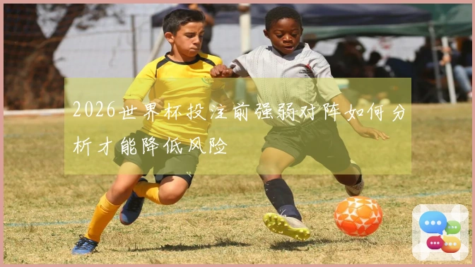 2026世界杯投注前强弱对阵如何分析才能降低风险