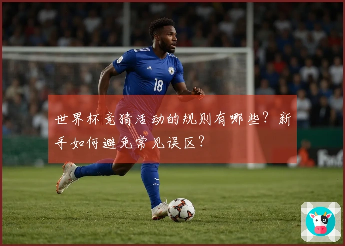 世界杯竞猜活动的规则有哪些？新手如何避免常见误区？