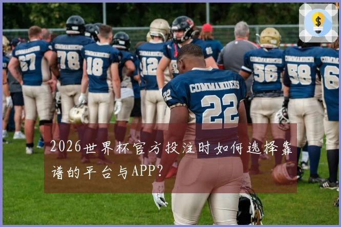 2026世界杯官方投注时如何选择靠谱的平台与APP？