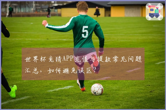 世界杯竞猜APP充值与提款常见问题汇总，如何避免误区？