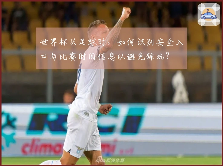 世界杯买足球时，如何识别安全入口与比赛时间信息以避免踩坑？