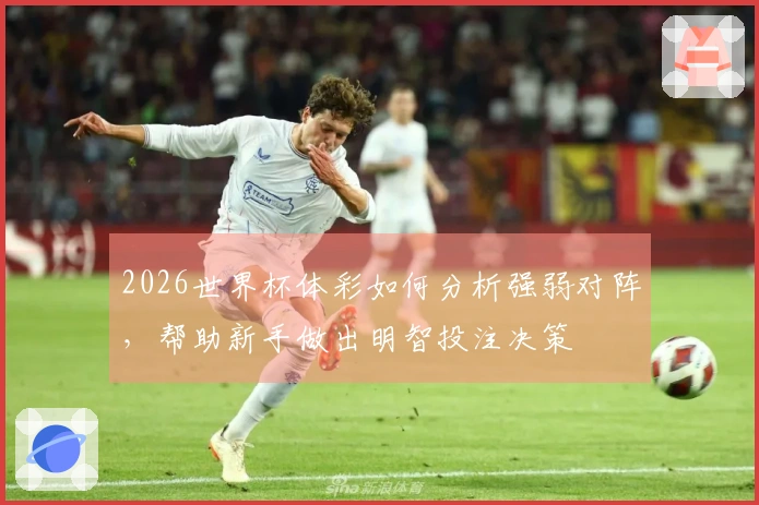2026世界杯体彩如何分析强弱对阵，帮助新手做出明智投注决策