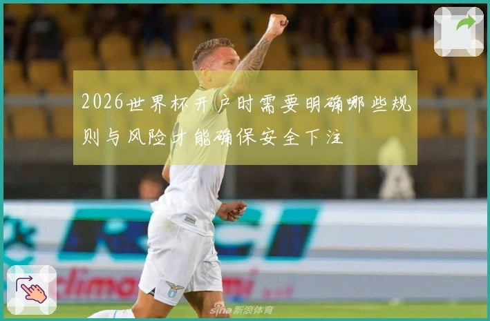 2026世界杯开户时需要明确哪些规则与风险才能确保安全下注