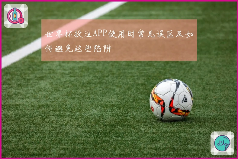 世界杯投注APP使用时常见误区及如何避免这些陷阱