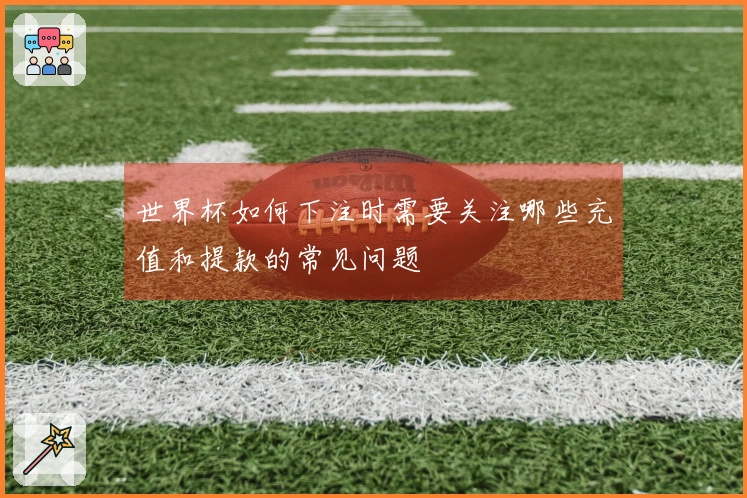 世界杯如何下注时需要关注哪些充值和提款的常见问题