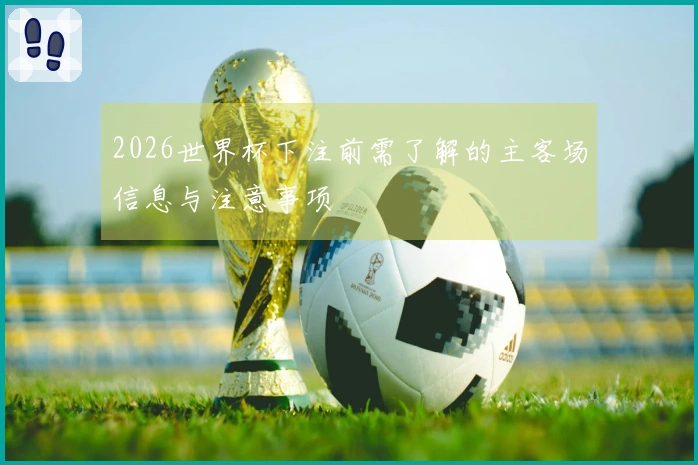 2026世界杯下注前需了解的主客场信息与注意事项