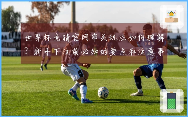 世界杯竞猜官网串关玩法如何理解？新手下注前必知的要点和注意事项