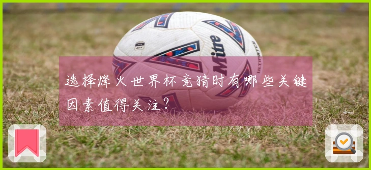 选择烽火世界杯竞猜时有哪些关键因素值得关注？