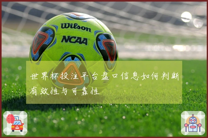 世界杯投注平台盘口信息如何判断有效性与可靠性