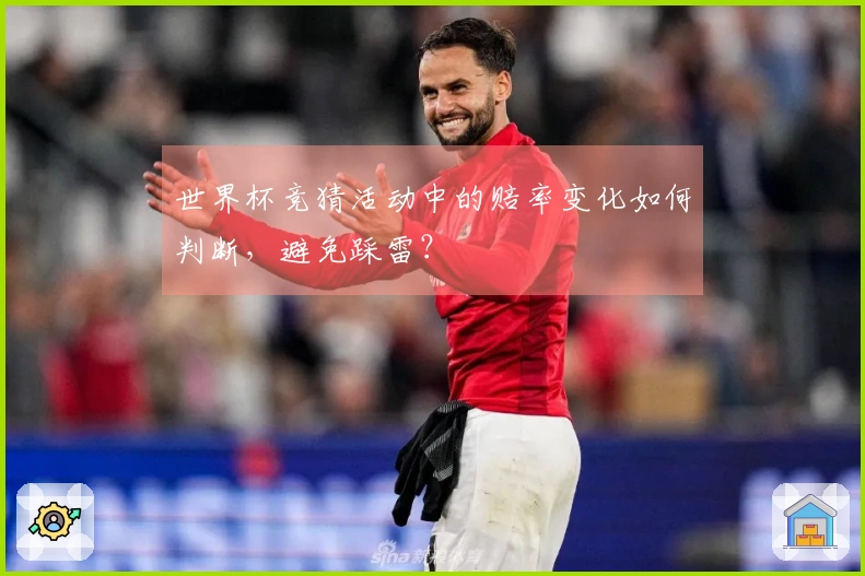 世界杯竞猜活动中的赔率变化如何判断，避免踩雷？