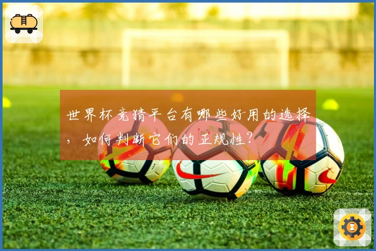 世界杯竞猜平台有哪些好用的选择，如何判断它们的正规性？