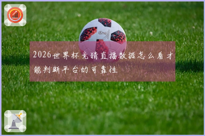 2026世界杯竞猜直播数据怎么看才能判断平台的可靠性