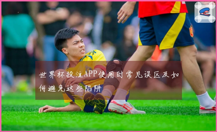 世界杯投注APP使用时常见误区及如何避免这些陷阱
