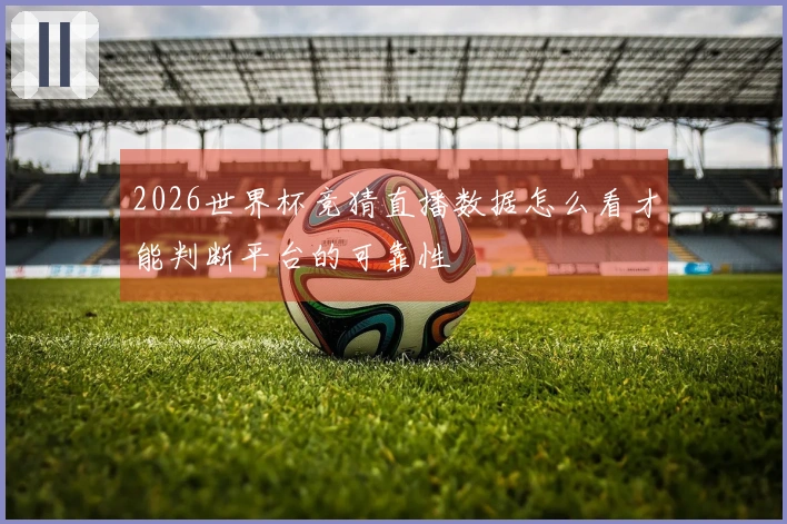 2026世界杯竞猜直播数据怎么看才能判断平台的可靠性