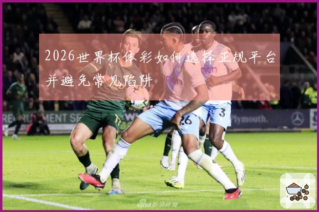 2026世界杯体彩如何选择正规平台并避免常见陷阱