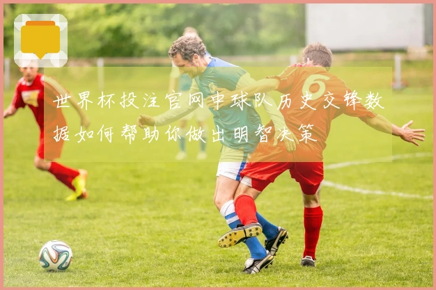 世界杯投注官网中球队历史交锋数据如何帮助你做出明智决策