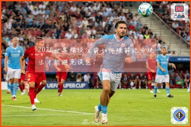 2026世界杯投注前如何理解比分玩法才能避免误区？