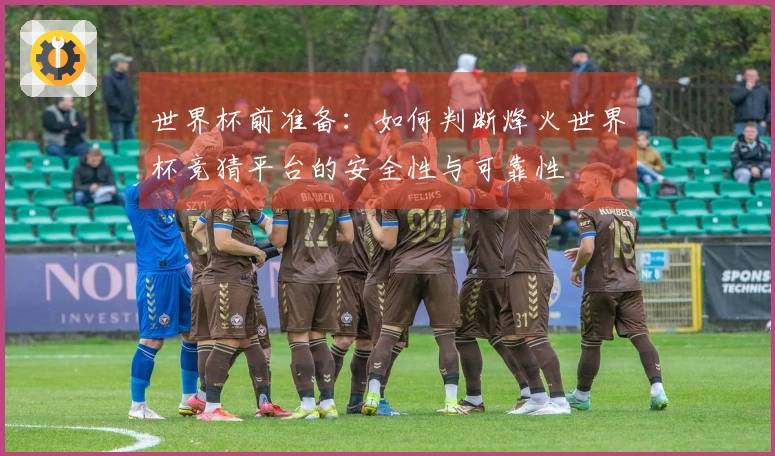 世界杯前准备：如何判断烽火世界杯竞猜平台的安全性与可靠性