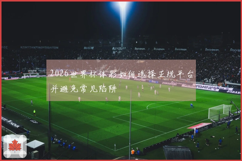 2026世界杯体彩如何选择正规平台并避免常见陷阱